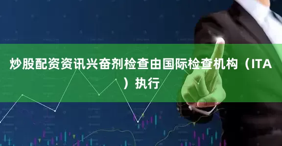 炒股配资资讯兴奋剂检查由国际检查机构（ITA）执行