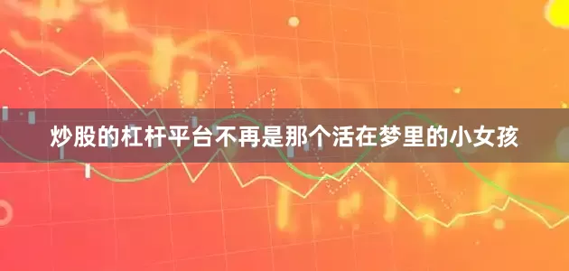 炒股的杠杆平台不再是那个活在梦里的小女孩