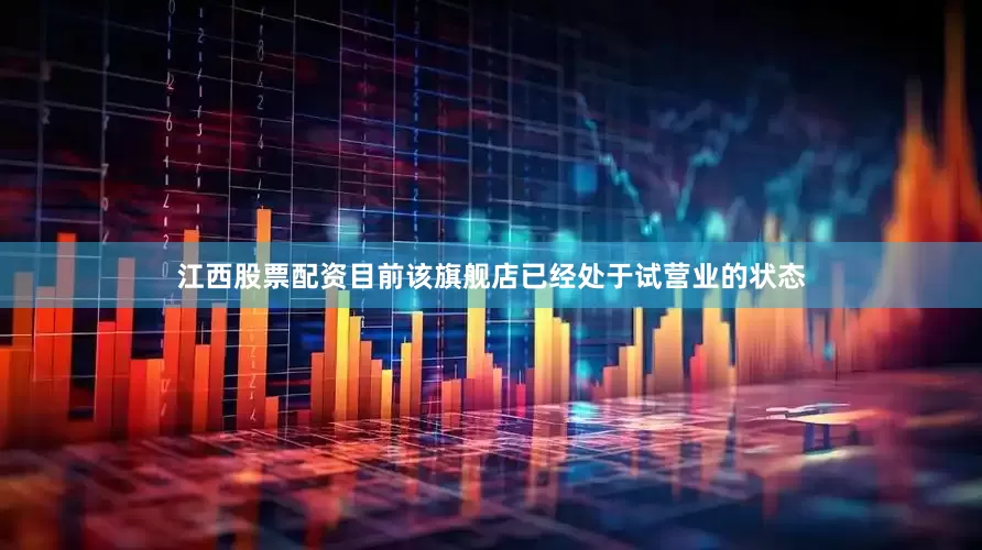江西股票配资目前该旗舰店已经处于试营业的状态